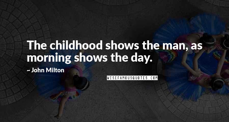 John Milton Quotes: The childhood shows the man, as morning shows the day.