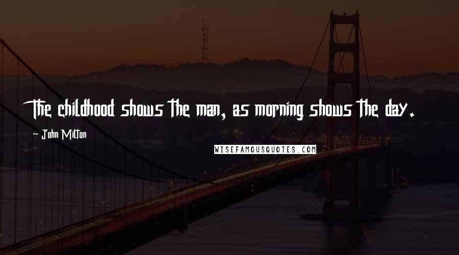 John Milton Quotes: The childhood shows the man, as morning shows the day.