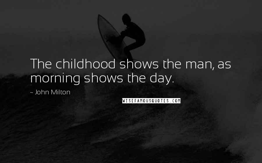 John Milton Quotes: The childhood shows the man, as morning shows the day.