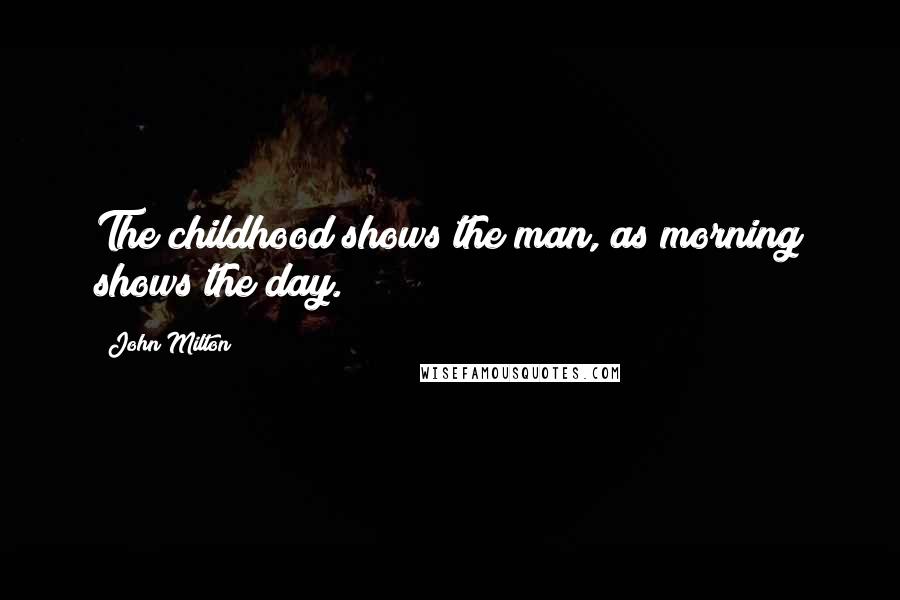 John Milton Quotes: The childhood shows the man, as morning shows the day.