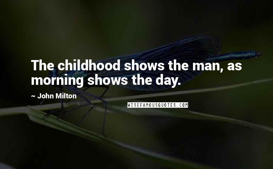 John Milton Quotes: The childhood shows the man, as morning shows the day.