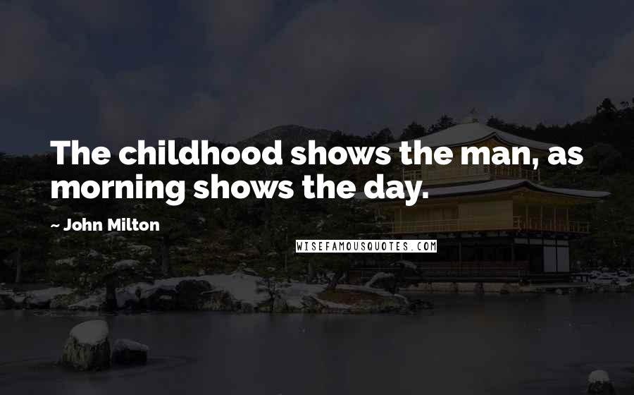 John Milton Quotes: The childhood shows the man, as morning shows the day.