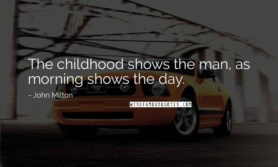 John Milton Quotes: The childhood shows the man, as morning shows the day.