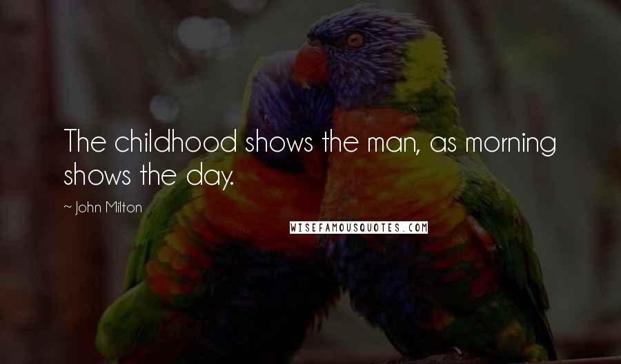 John Milton Quotes: The childhood shows the man, as morning shows the day.