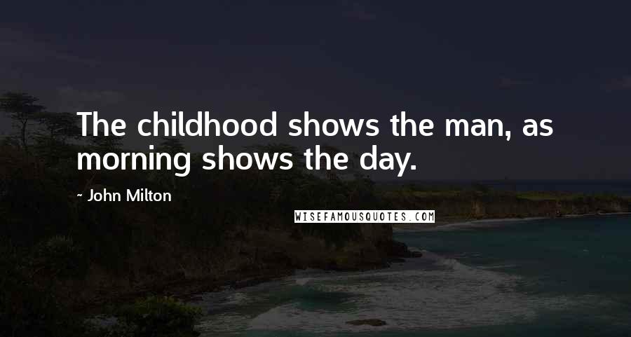 John Milton Quotes: The childhood shows the man, as morning shows the day.