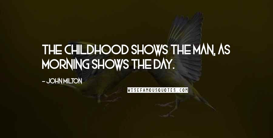 John Milton Quotes: The childhood shows the man, as morning shows the day.