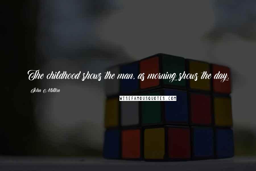 John Milton Quotes: The childhood shows the man, as morning shows the day.