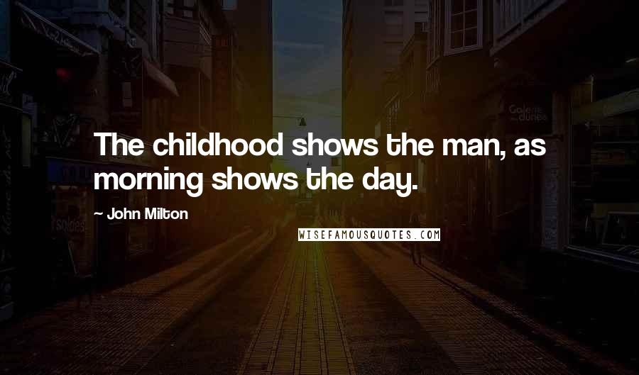 John Milton Quotes: The childhood shows the man, as morning shows the day.