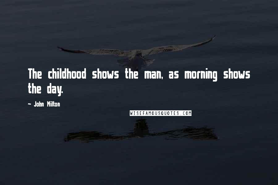 John Milton Quotes: The childhood shows the man, as morning shows the day.