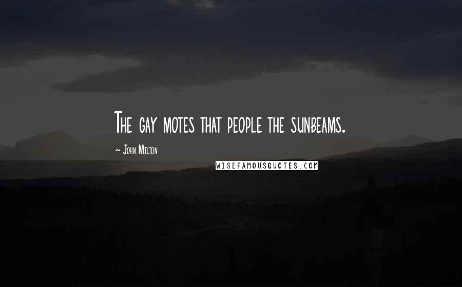 John Milton Quotes: The gay motes that people the sunbeams.