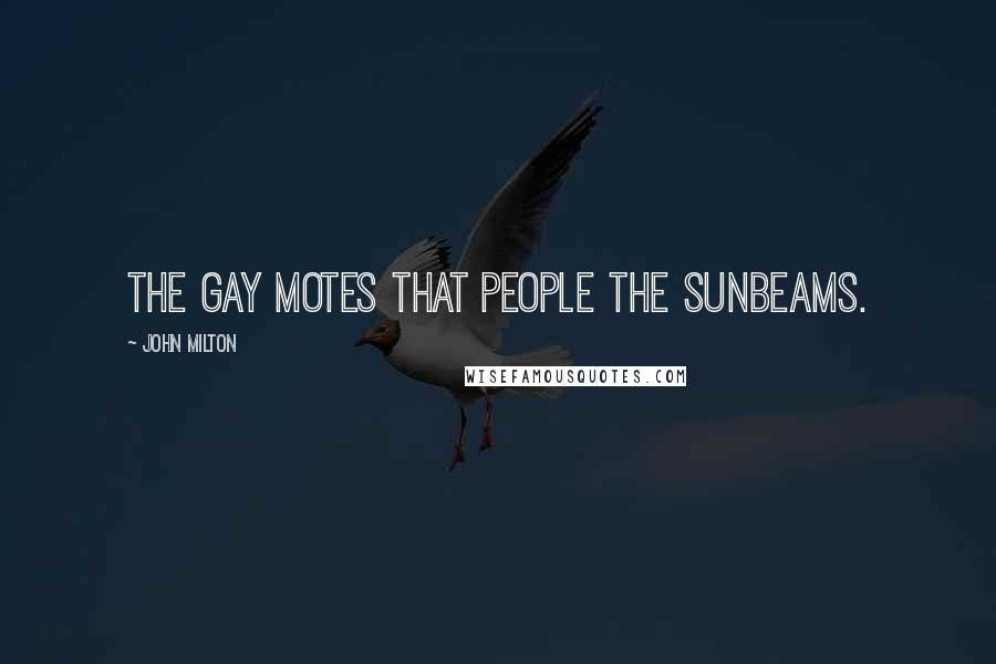 John Milton Quotes: The gay motes that people the sunbeams.