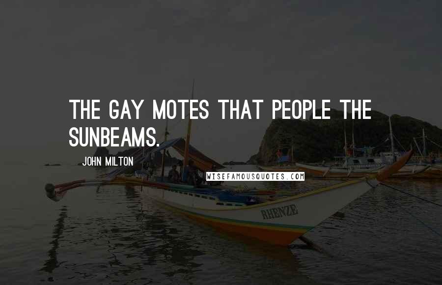 John Milton Quotes: The gay motes that people the sunbeams.