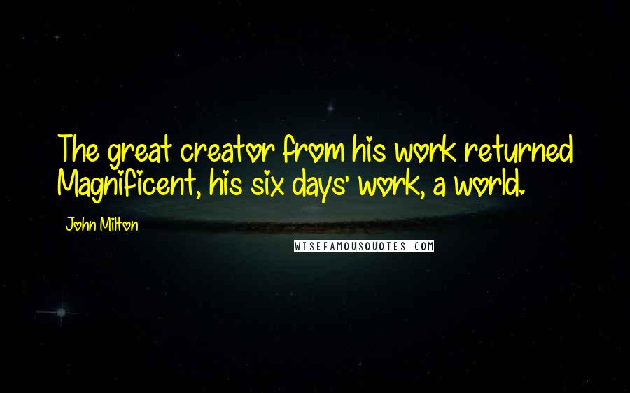 John Milton Quotes: The great creator from his work returned Magnificent, his six days' work, a world.