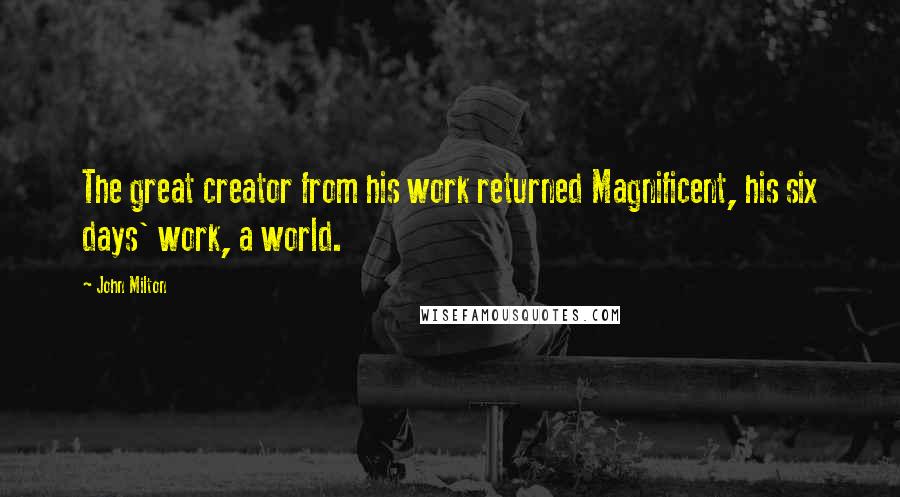 John Milton Quotes: The great creator from his work returned Magnificent, his six days' work, a world.