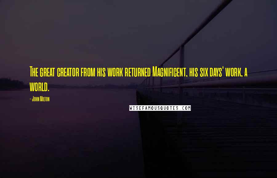 John Milton Quotes: The great creator from his work returned Magnificent, his six days' work, a world.