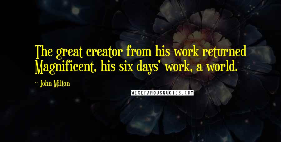 John Milton Quotes: The great creator from his work returned Magnificent, his six days' work, a world.