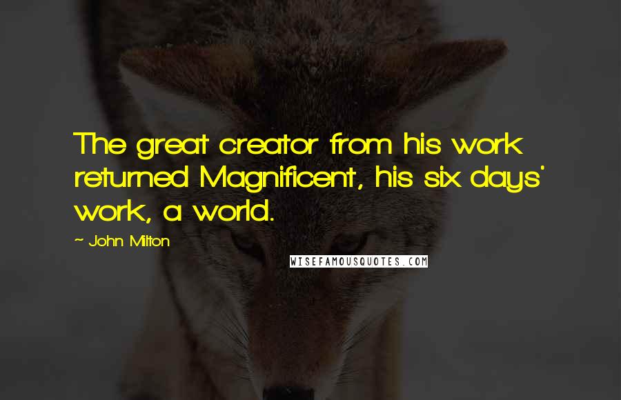 John Milton Quotes: The great creator from his work returned Magnificent, his six days' work, a world.
