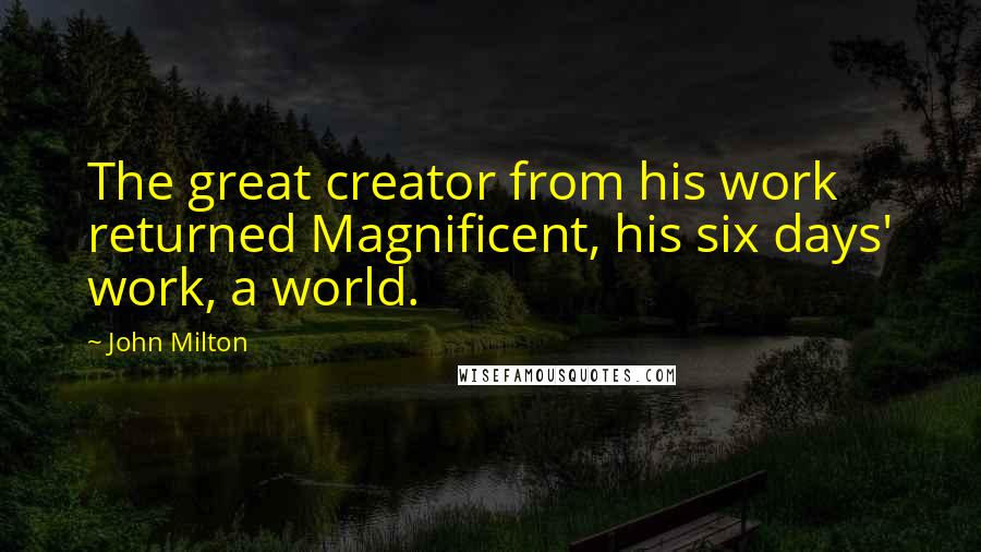 John Milton Quotes: The great creator from his work returned Magnificent, his six days' work, a world.