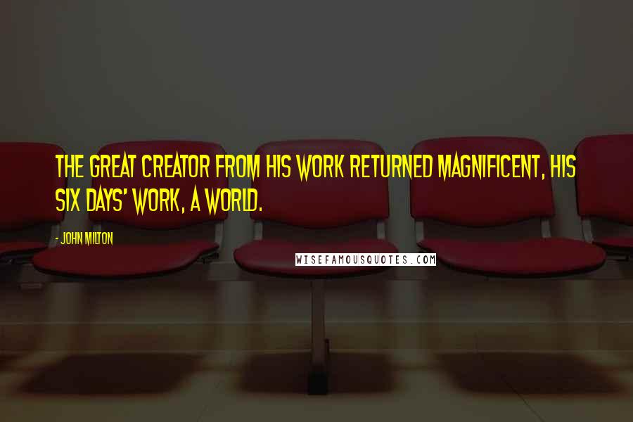 John Milton Quotes: The great creator from his work returned Magnificent, his six days' work, a world.