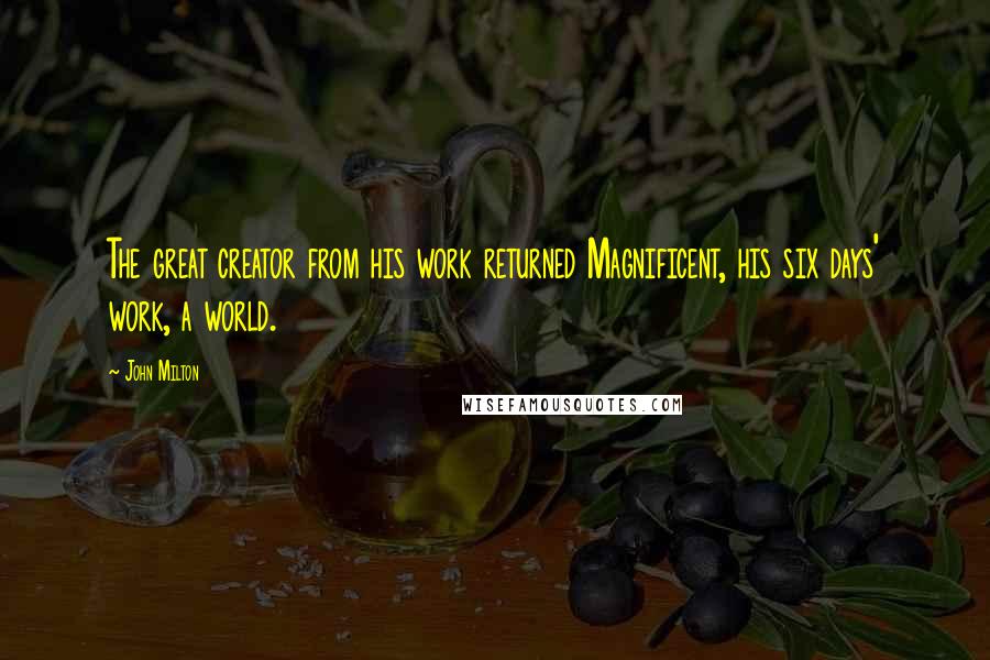 John Milton Quotes: The great creator from his work returned Magnificent, his six days' work, a world.
