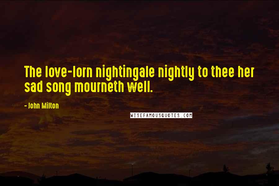 John Milton Quotes: The love-lorn nightingale nightly to thee her sad song mourneth well.