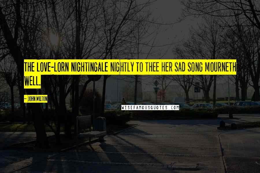John Milton Quotes: The love-lorn nightingale nightly to thee her sad song mourneth well.