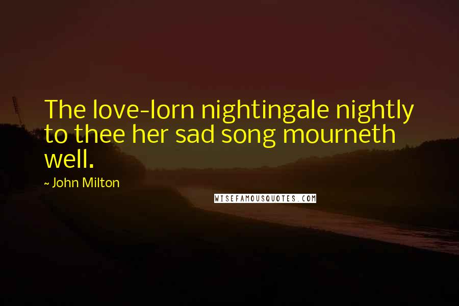 John Milton Quotes: The love-lorn nightingale nightly to thee her sad song mourneth well.