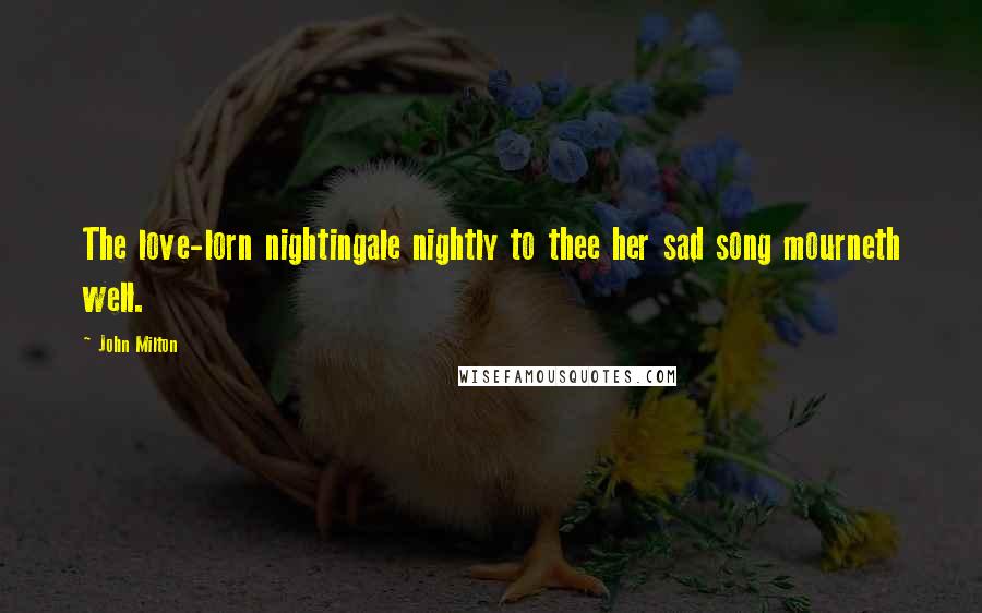 John Milton Quotes: The love-lorn nightingale nightly to thee her sad song mourneth well.