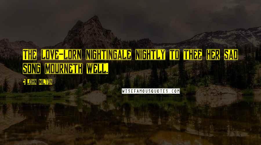 John Milton Quotes: The love-lorn nightingale nightly to thee her sad song mourneth well.