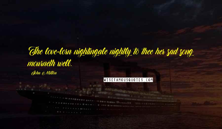 John Milton Quotes: The love-lorn nightingale nightly to thee her sad song mourneth well.
