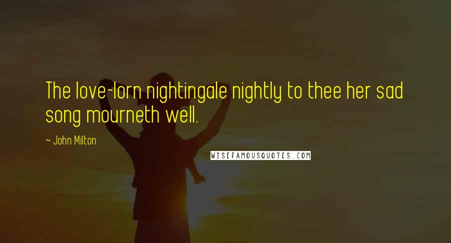 John Milton Quotes: The love-lorn nightingale nightly to thee her sad song mourneth well.