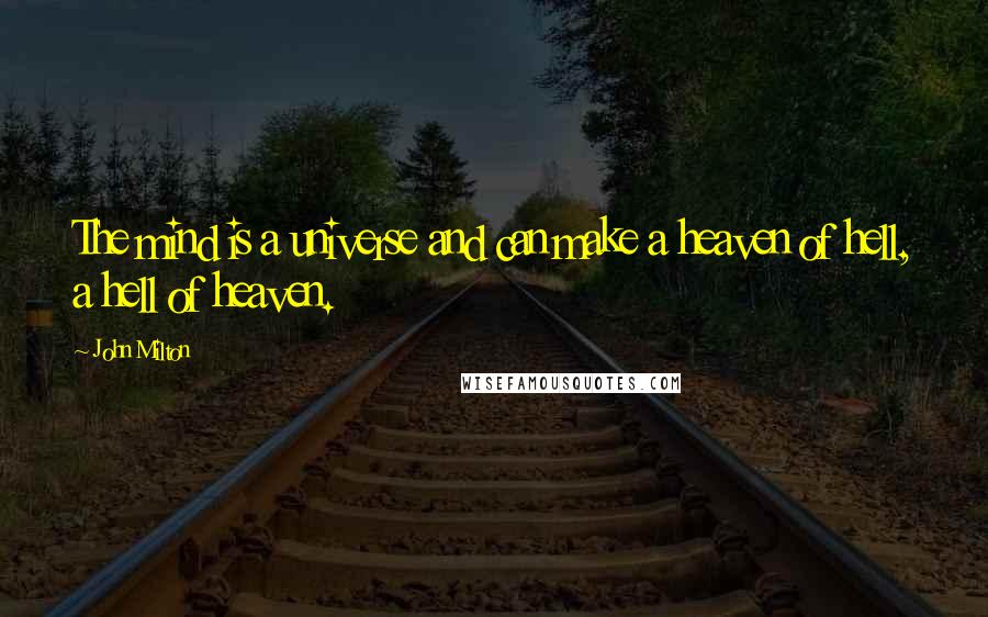John Milton Quotes: The mind is a universe and can make a heaven of hell, a hell of heaven.