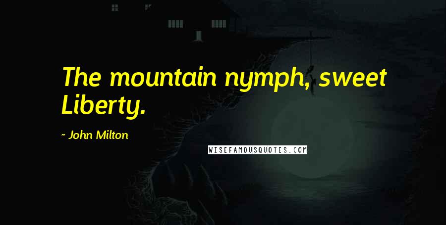 John Milton Quotes: The mountain nymph, sweet Liberty.