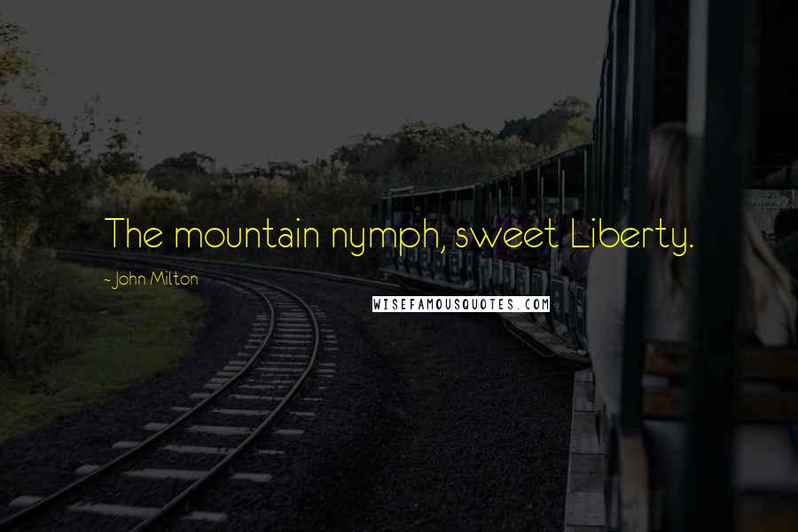 John Milton Quotes: The mountain nymph, sweet Liberty.