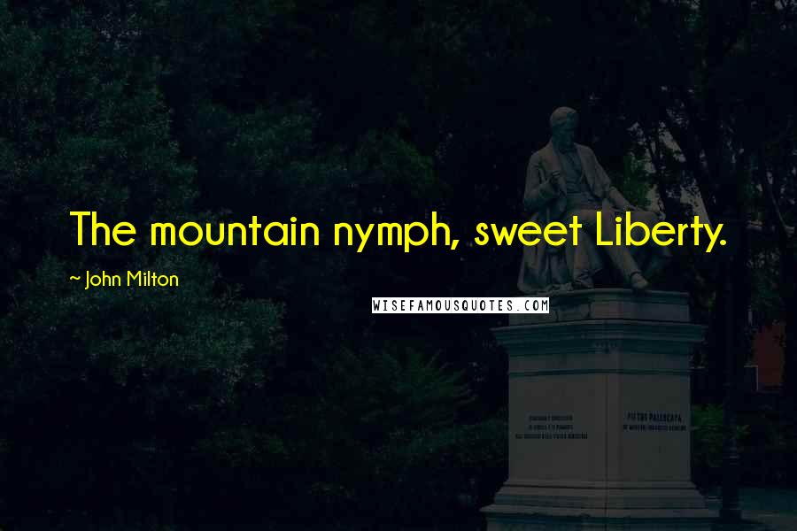 John Milton Quotes: The mountain nymph, sweet Liberty.