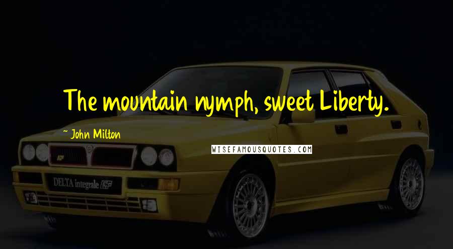 John Milton Quotes: The mountain nymph, sweet Liberty.