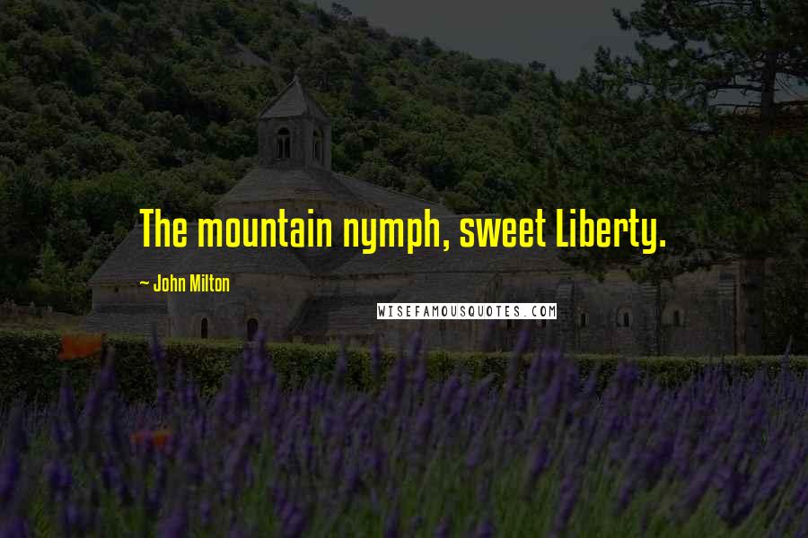 John Milton Quotes: The mountain nymph, sweet Liberty.