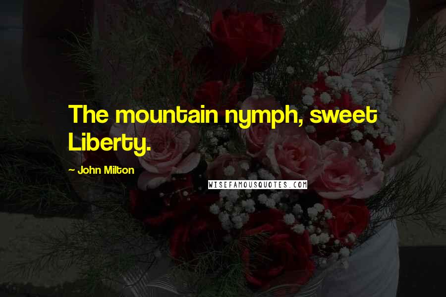 John Milton Quotes: The mountain nymph, sweet Liberty.