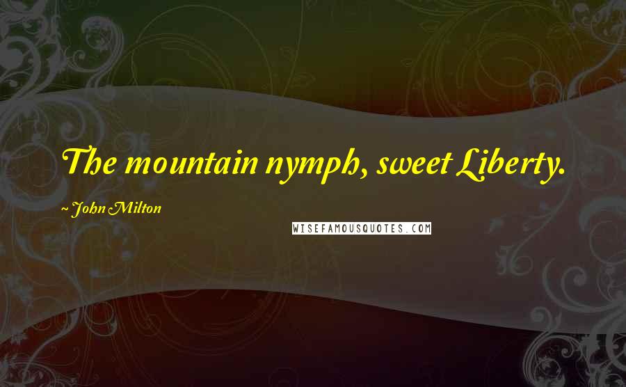 John Milton Quotes: The mountain nymph, sweet Liberty.