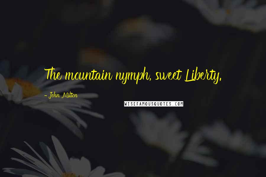 John Milton Quotes: The mountain nymph, sweet Liberty.
