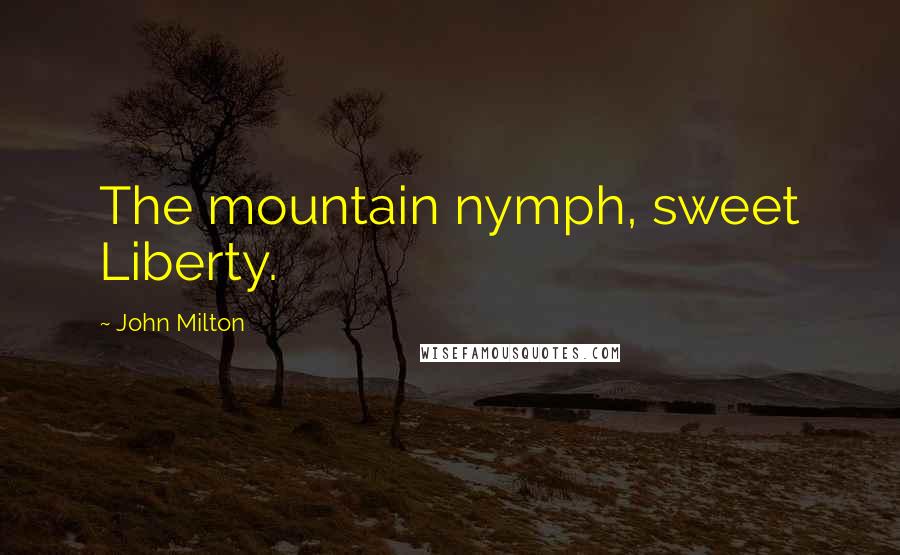 John Milton Quotes: The mountain nymph, sweet Liberty.