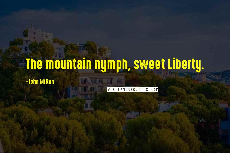 John Milton Quotes: The mountain nymph, sweet Liberty.