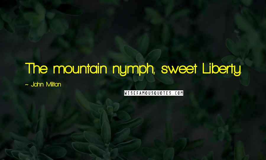 John Milton Quotes: The mountain nymph, sweet Liberty.