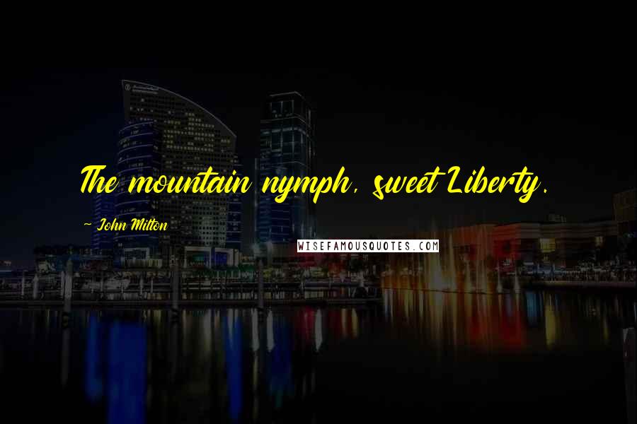John Milton Quotes: The mountain nymph, sweet Liberty.