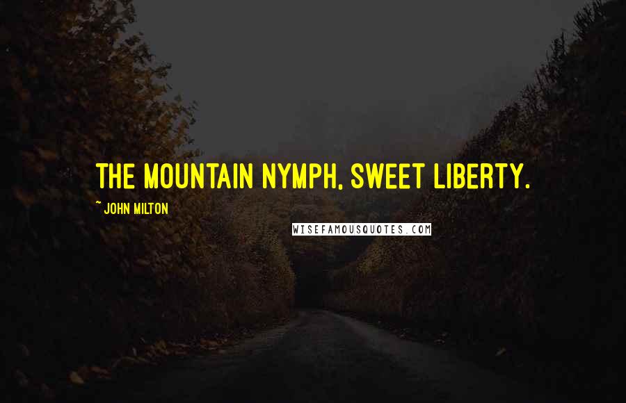John Milton Quotes: The mountain nymph, sweet Liberty.