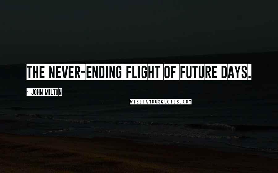 John Milton Quotes: The never-ending flight Of future days.