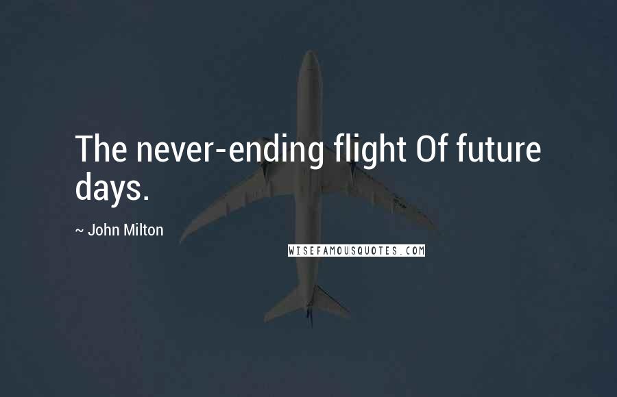 John Milton Quotes: The never-ending flight Of future days.