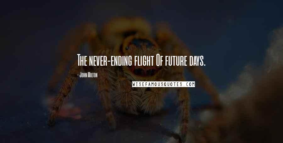 John Milton Quotes: The never-ending flight Of future days.