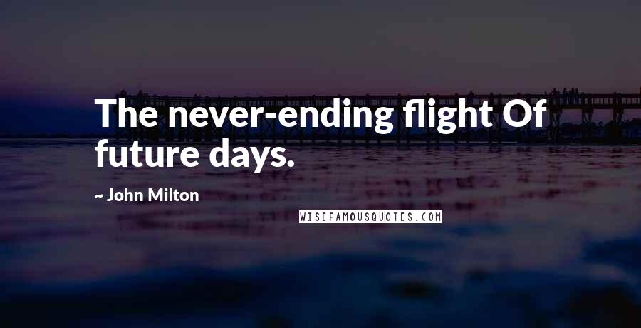 John Milton Quotes: The never-ending flight Of future days.