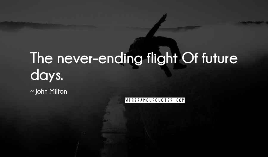 John Milton Quotes: The never-ending flight Of future days.